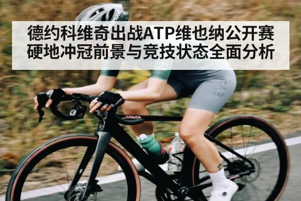 德约科维奇出战ATP维也纳公开赛 硬地冲冠前景与竞技状态全面分析