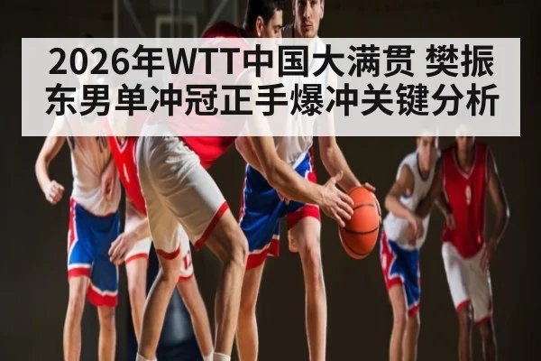 2026年WTT中国大满贯 樊振东男单冲冠正手爆冲关键分析