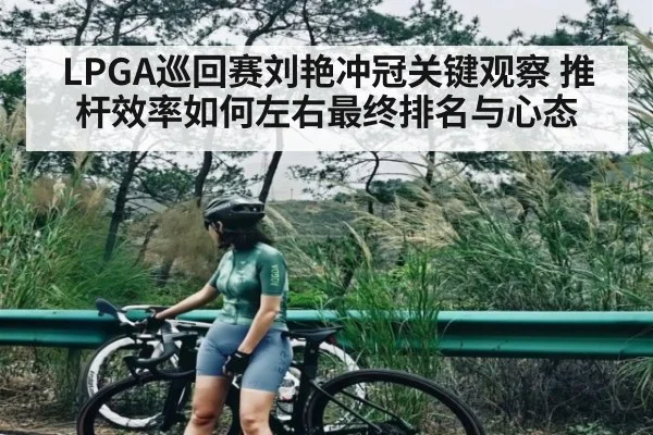 LPGA巡回赛刘艳冲冠关键观察 推杆效率如何左右最终排名与心态